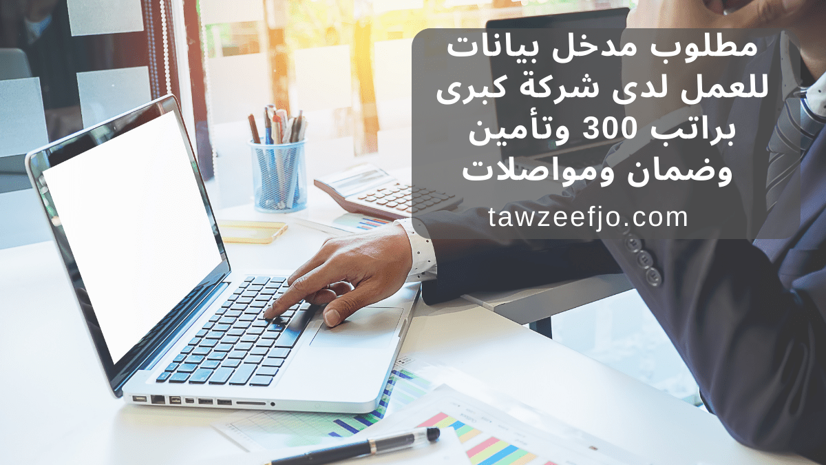 مطلوب مدخل بيانات للعمل لدى شركة كبرى براتب 300 وتأمين وضمان ومواصلات